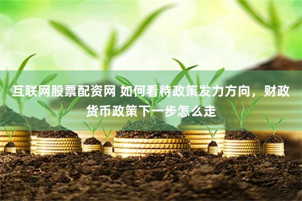 互联网股票配资网 如何看待政策发力方向，财政货币政策下一步怎么走