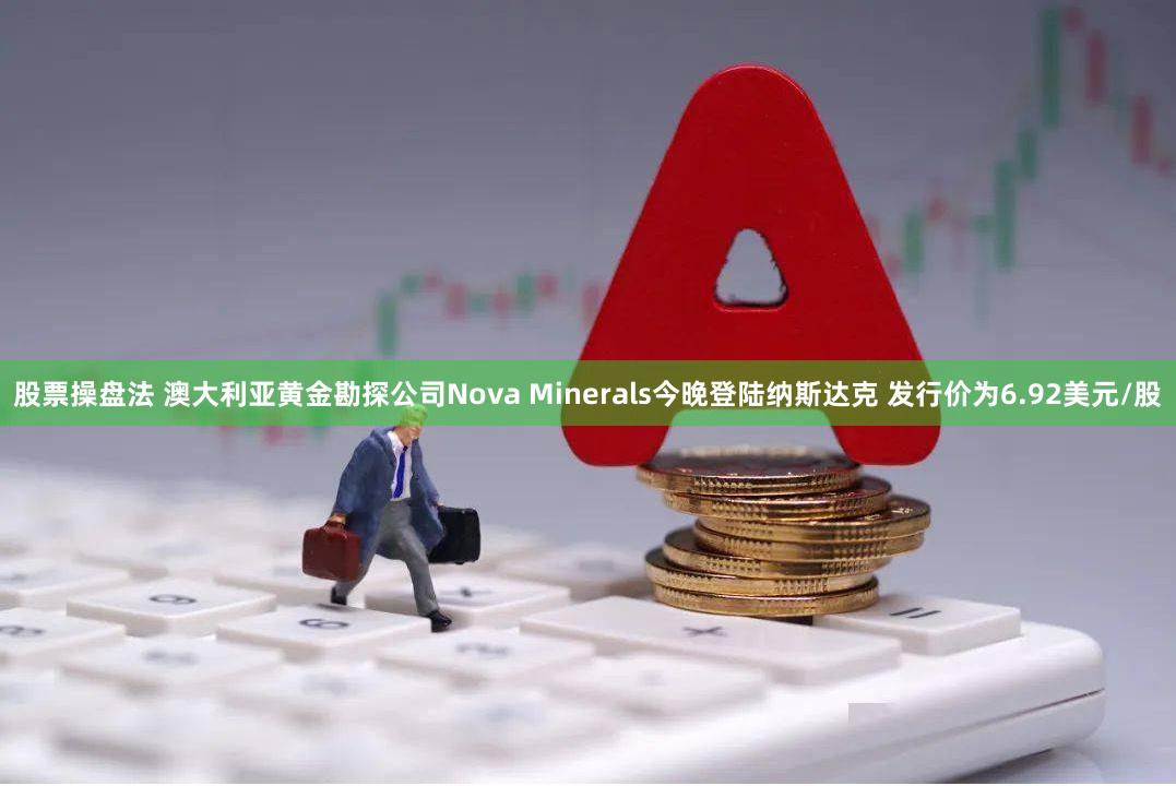 股票操盘法 澳大利亚黄金勘探公司Nova Minerals今晚登陆纳斯达克 发行价为6.92美元/股