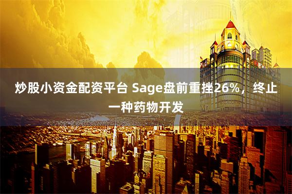 炒股小资金配资平台 Sage盘前重挫26%，终止一种药物开发