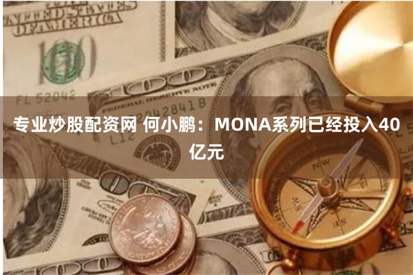 专业炒股配资网 何小鹏：MONA系列已经投入40亿元