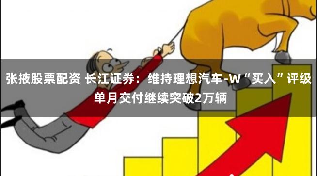 张掖股票配资 长江证券：维持理想汽车-W“买入”评级 单月交付继续突破2万辆