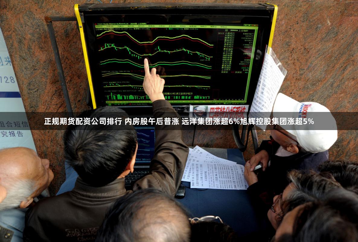 正规期货配资公司排行 内房股午后普涨 远洋集团涨超6%旭辉控股集团涨超5%