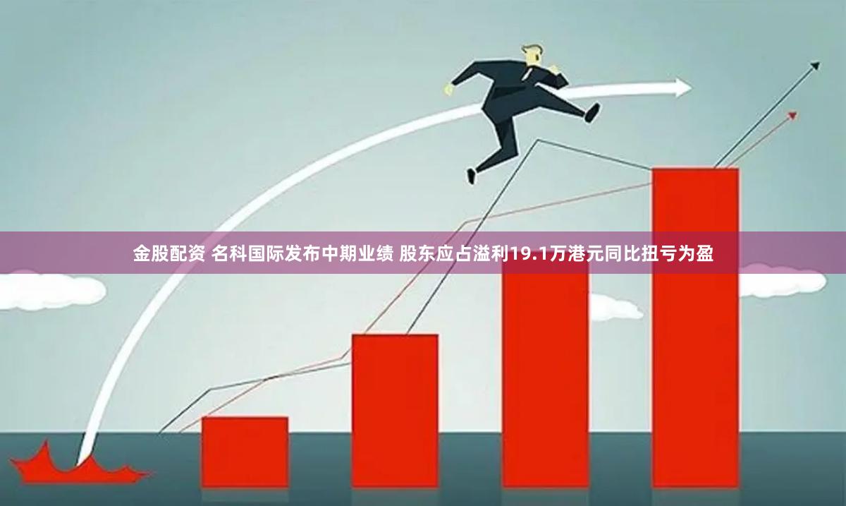 金股配资 名科国际发布中期业绩 股东应占溢利19.1万港元同比扭亏为盈