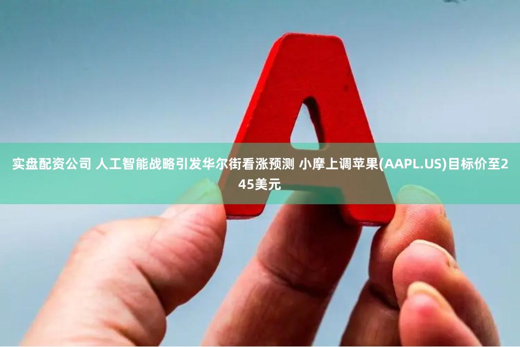 实盘配资公司 人工智能战略引发华尔街看涨预测 小摩上调苹果(AAPL.US)目标价至245美元