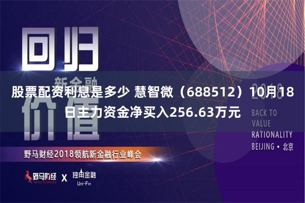 股票配资利息是多少 慧智微（688512）10月18日主力资金净买入256.63万元