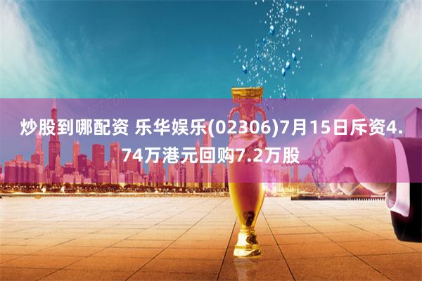 炒股到哪配资 乐华娱乐(02306)7月15日斥资4.74万港元回购7.2万股