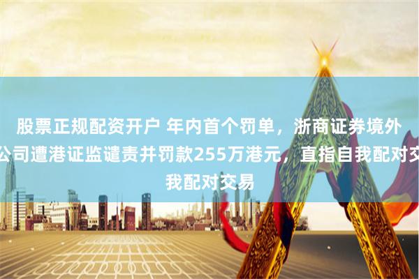 股票正规配资开户 年内首个罚单，浙商证券境外子公司遭港证监谴责并罚款255万港元，直指自我配对交易