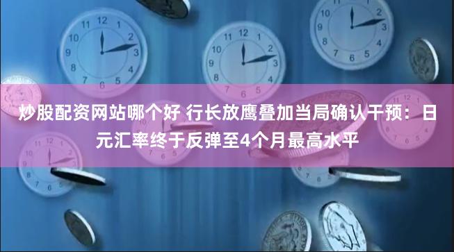 炒股配资网站哪个好 行长放鹰叠加当局确认干预：日元汇率终于反弹至4个月最高水平