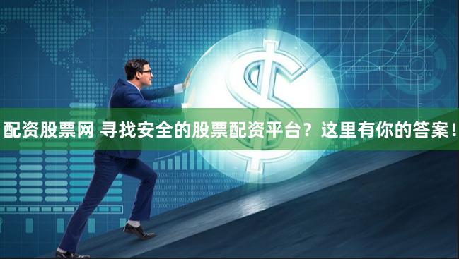 配资股票网 寻找安全的股票配资平台？这里有你的答案！