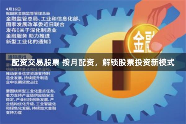 配资交易股票 按月配资，解锁股票投资新模式