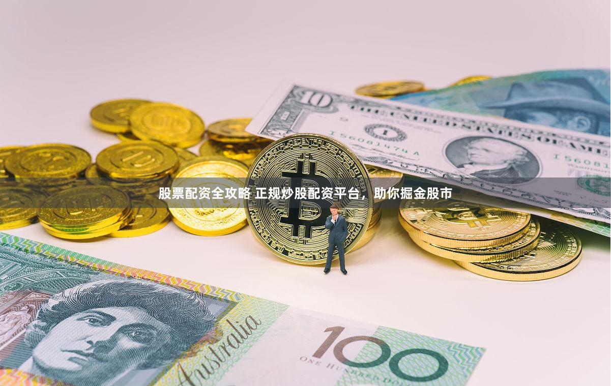 股票配资全攻略 正规炒股配资平台，助你掘金股市