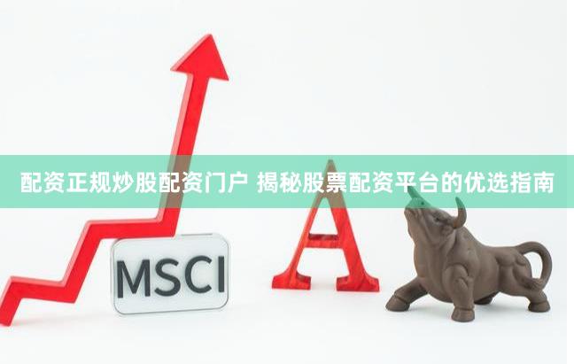 配资正规炒股配资门户 揭秘股票配资平台的优选指南