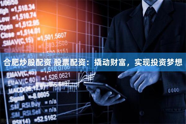 合肥炒股配资 股票配资：撬动财富，实现投资梦想