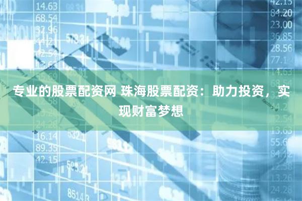 专业的股票配资网 珠海股票配资：助力投资，实现财富梦想