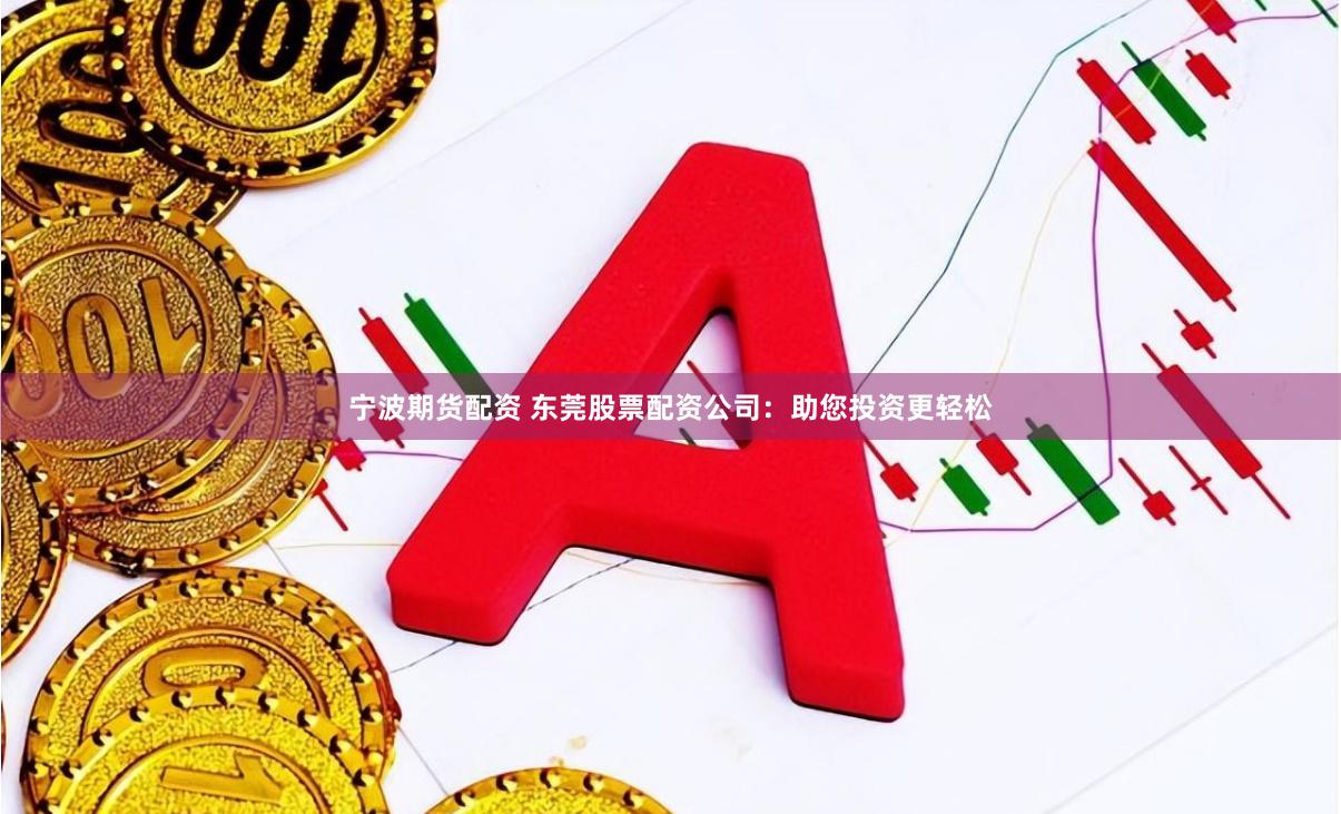 宁波期货配资 东莞股票配资公司：助您投资更轻松