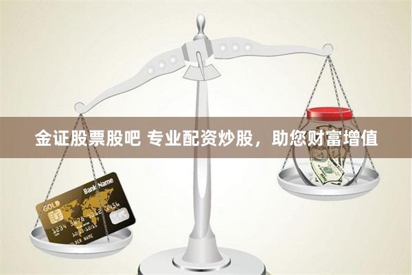 金证股票股吧 专业配资炒股，助您财富增值