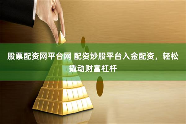 股票配资网平台网 配资炒股平台入金配资，轻松撬动财富杠杆