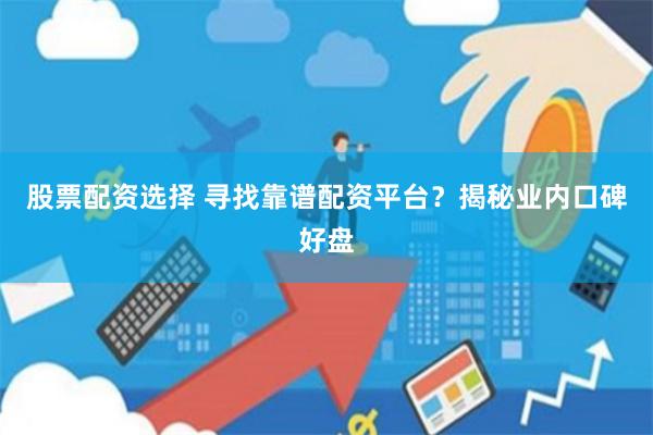 股票配资选择 寻找靠谱配资平台？揭秘业内口碑好盘