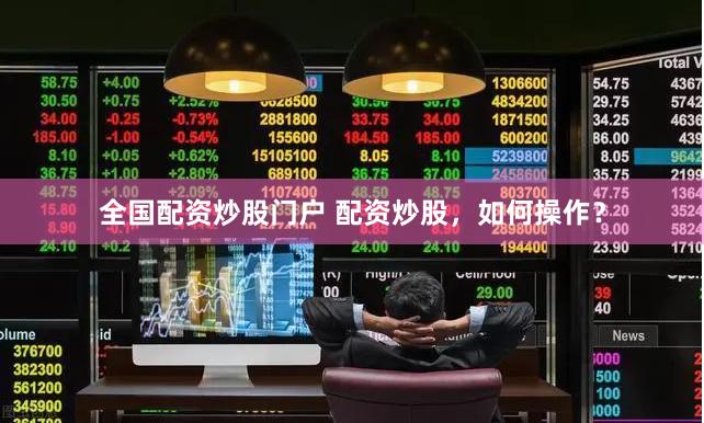 全国配资炒股门户 配资炒股，如何操作？