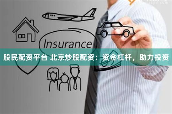 股民配资平台 北京炒股配资：资金杠杆，助力投资