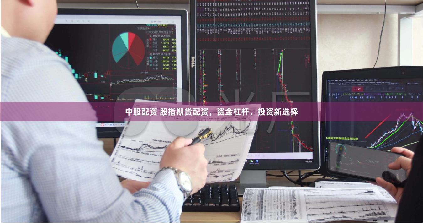 中股配资 股指期货配资，资金杠杆，投资新选择