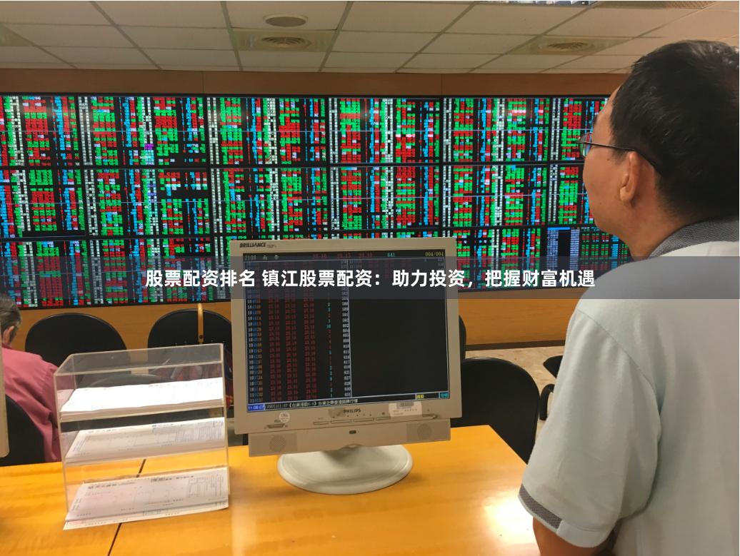 股票配资排名 镇江股票配资：助力投资，把握财富机遇