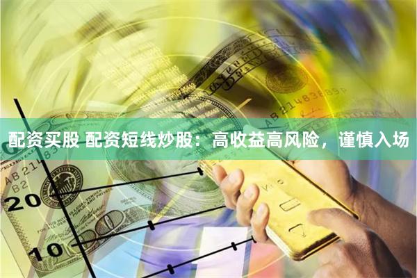 配资买股 配资短线炒股：高收益高风险，谨慎入场