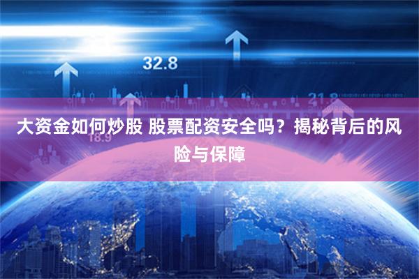 大资金如何炒股 股票配资安全吗？揭秘背后的风险与保障
