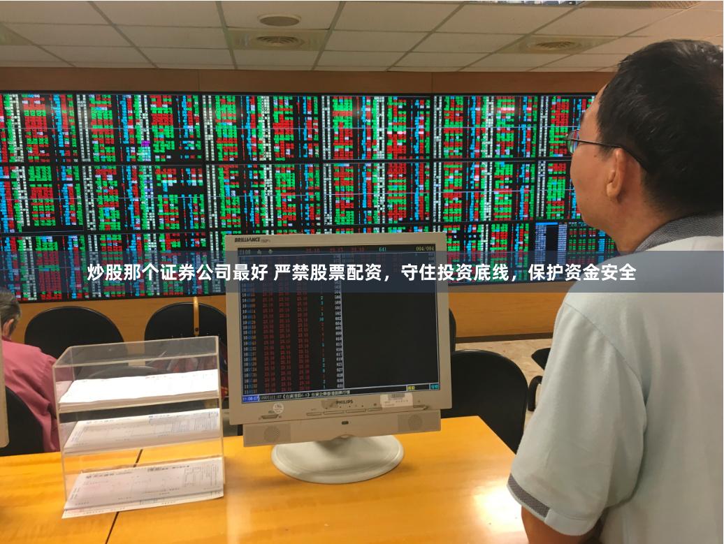 炒股那个证券公司最好 严禁股票配资，守住投资底线，保护资金安全