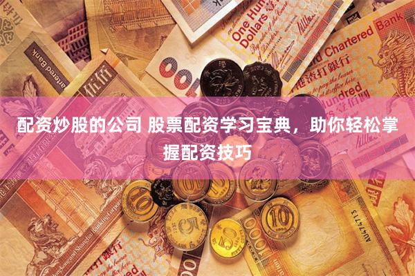 配资炒股的公司 股票配资学习宝典，助你轻松掌握配资技巧