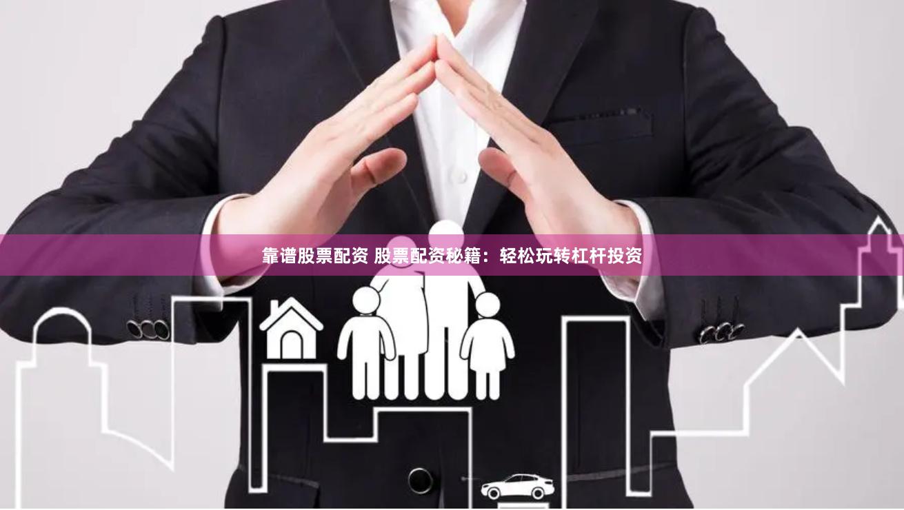 靠谱股票配资 股票配资秘籍：轻松玩转杠杆投资