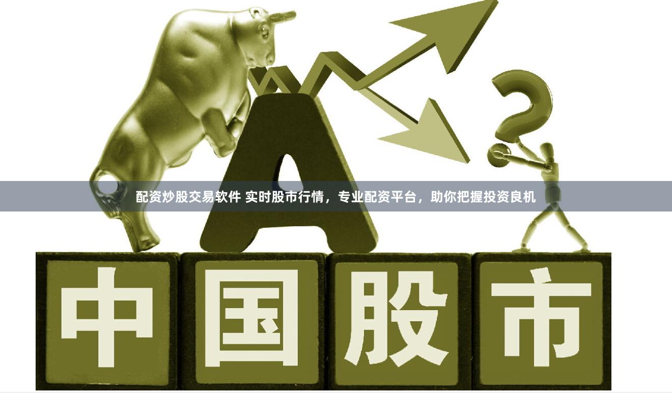 配资炒股交易软件 实时股市行情，专业配资平台，助你把握投资良机