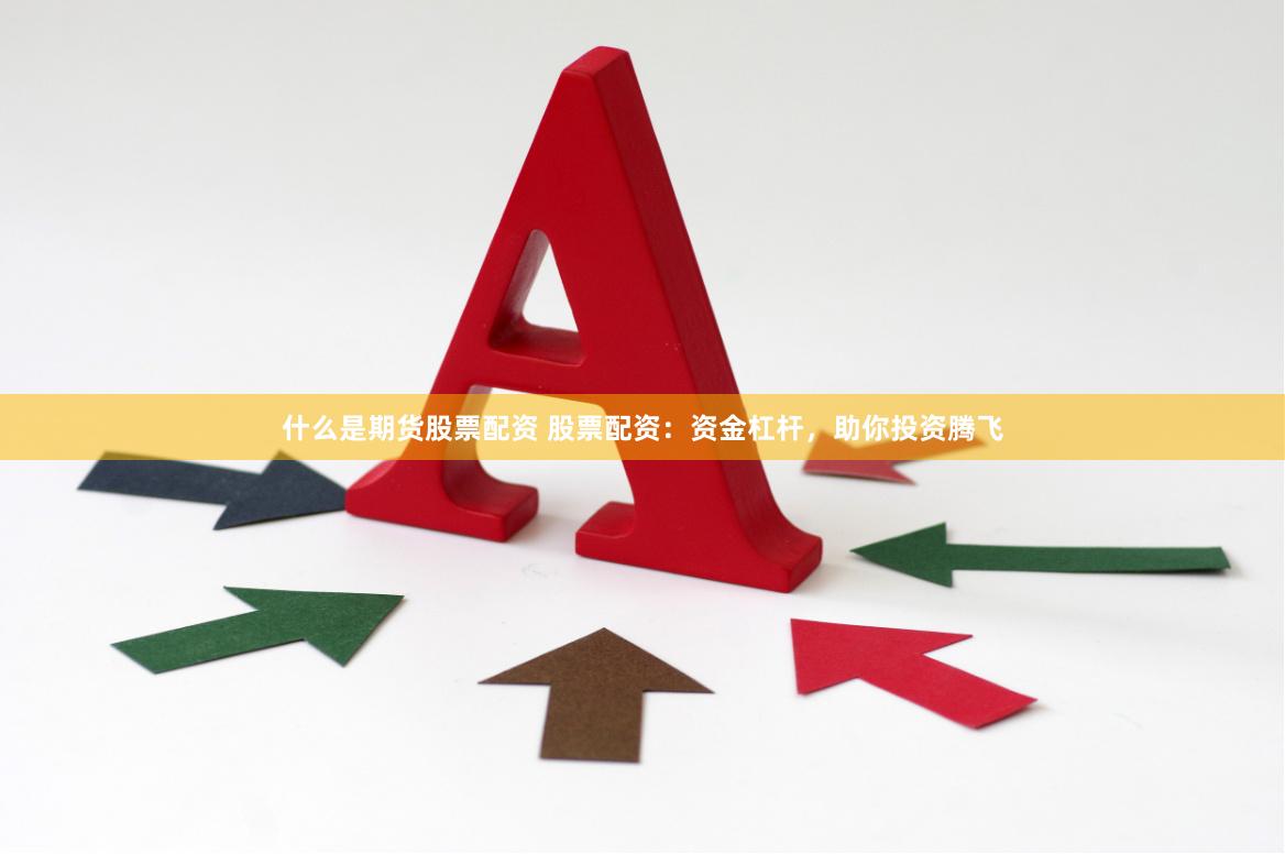 什么是期货股票配资 股票配资：资金杠杆，助你投资腾飞