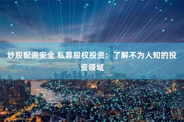 炒股配资安全 私募股权投资：了解不为人知的投资领域