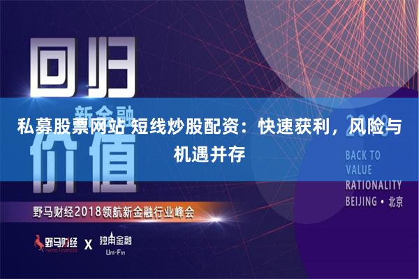 私募股票网站 短线炒股配资:快速获利,风险与机遇并存